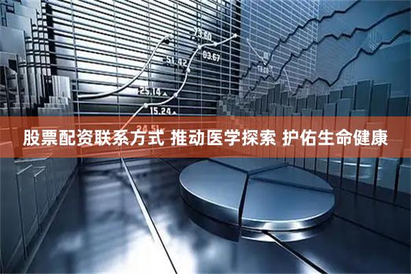 股票配资联系方式 推动医学探索 护佑生命健康